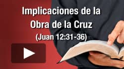 Implicaciones de la Obra de la Cruz (Juan 12:31-36)