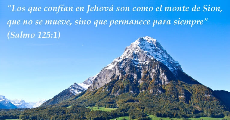 Los que confían en Jehová son como el monte de Sion, que no se mueve, sino que permanece para siempre. (Sal 125:1)