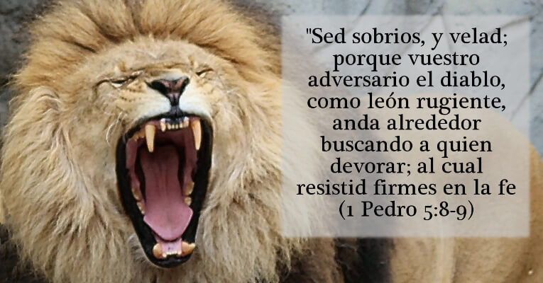 Sed sobrios, y velad; porque vuestro adversario el diablo, como león rugiente, anda alrededor buscando a quien devorar; al cual resistid firmes en la fe (1 P 5:8-9)