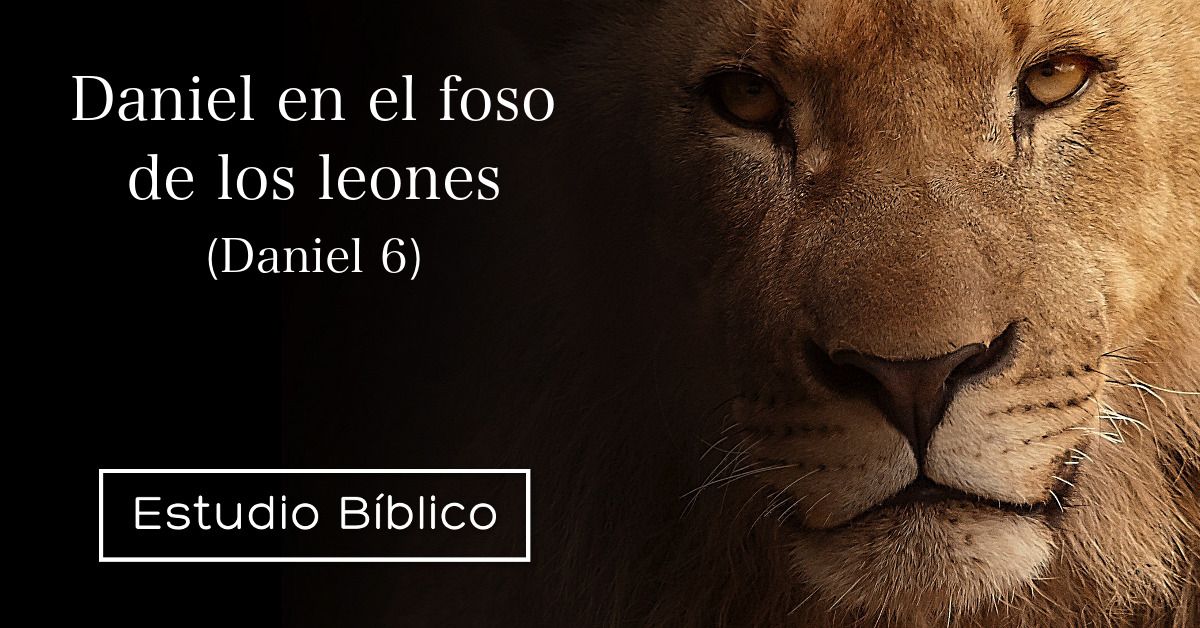 Estudio bíblico - Título: Daniel en el foso de los leones - Daniel 6:1-28