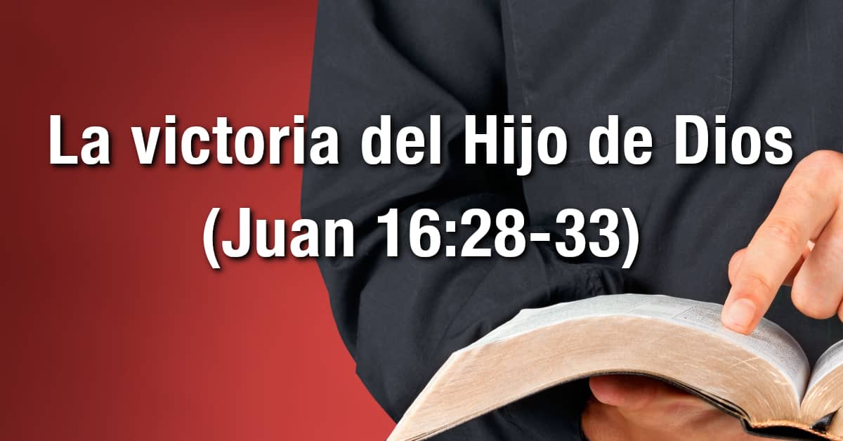 Estudio bíblico - Título: La victoria del Hijo de Dios - Juan 16:28-33