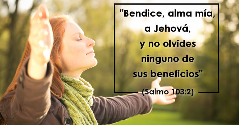 Bendice, alma mía, a Jehová, Y no olvides ninguno de sus beneficios (Sal 103:2)