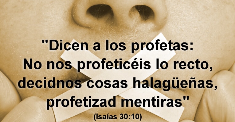 Dicen a los profetas: No nos profeticéis lo recto, decidnos cosas halagüeñas, profetizad mentiras (Is 30:10)