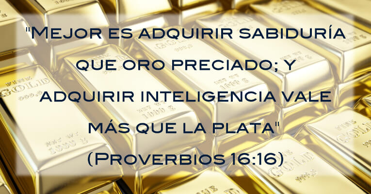 Mejor es adquirir sabiduría que oro preciado; y adquirir inteligencia vale más que la plata (Pr 16:16)