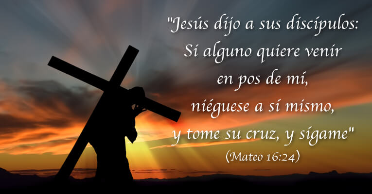 Jesús dijo a sus discípulos: Si alguno quiere venir en pos de mí, niéguese a sí mismo, y tome su cruz, y sígame (Mt 16:24)